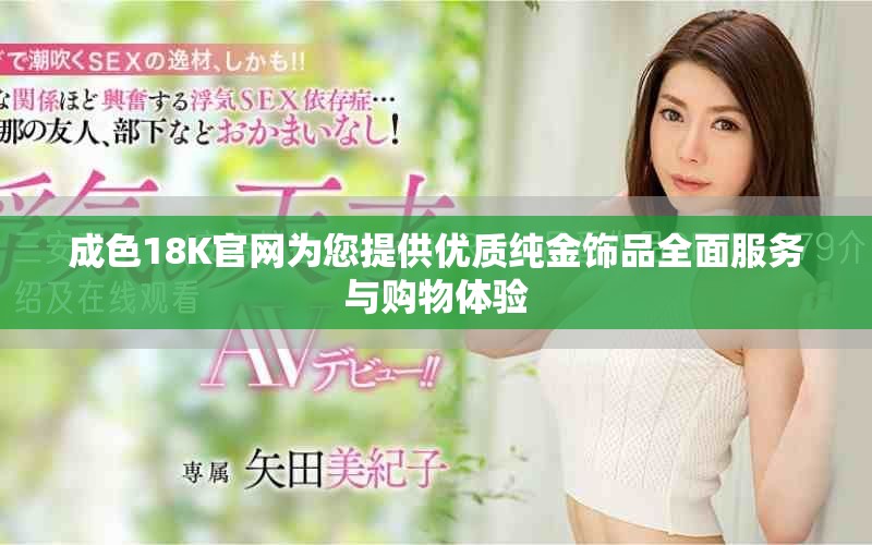 成色18K官网为您提供优质纯金饰品全面服务与购物体验