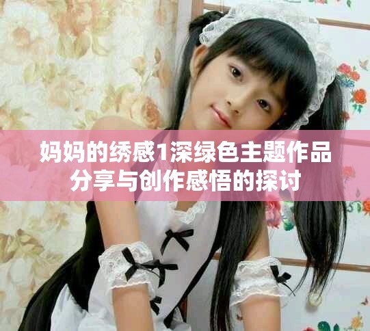 妈妈的绣感1深绿色主题作品分享与创作感悟的探讨