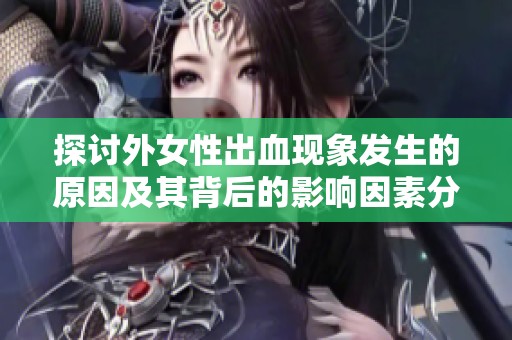 探讨外女性出血现象发生的原因及其背后的影响因素分析