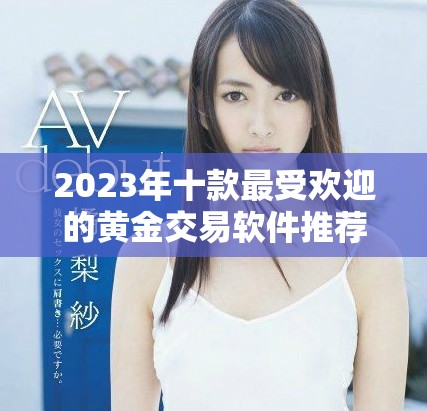 2023年十款最受欢迎的黄金交易软件推荐及下载指南
