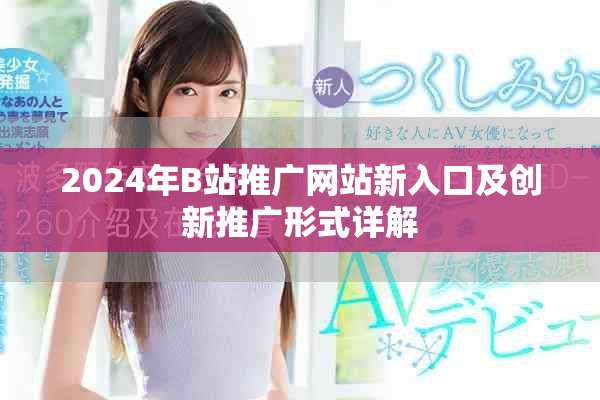 2024年B站推广网站新入口及创新推广形式详解