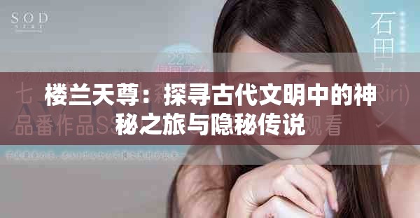楼兰天尊：探寻古代文明中的神秘之旅与隐秘传说