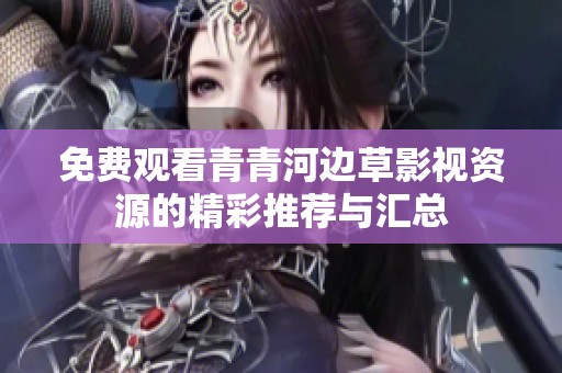 免费观看青青河边草影视资源的精彩推荐与汇总