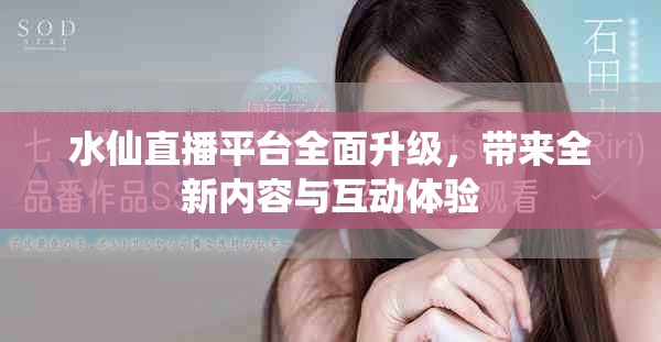 水仙直播平台全面升级，带来全新内容与互动体验