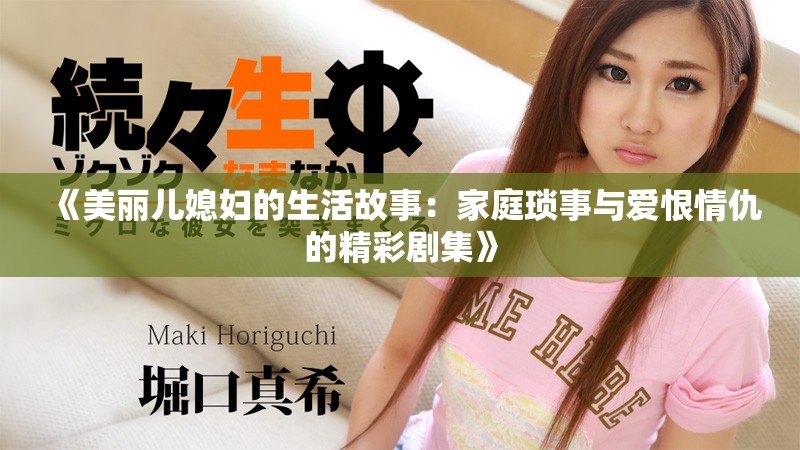《美丽儿媳妇的生活故事：家庭琐事与爱恨情仇的精彩剧集》