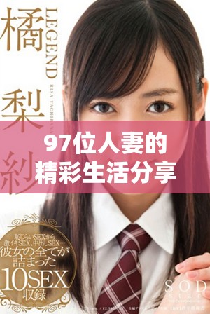 97位人妻的精彩生活分享，感受她们的独特魅力和真实故事