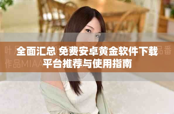全面汇总 免费安卓黄金软件下载平台推荐与使用指南