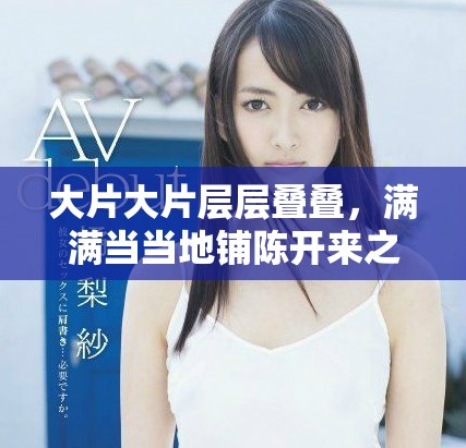 大片大片层层叠叠，满满当当地铺陈开来之意