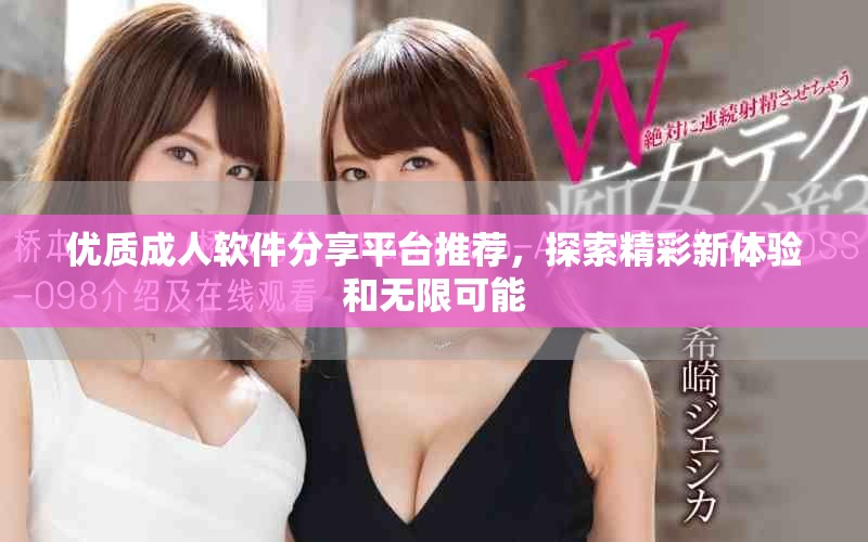 优质成人软件分享平台推荐，探索精彩新体验和无限可能