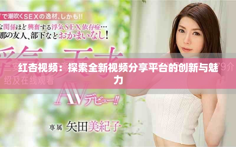 红杏视频：探索全新视频分享平台的创新与魅力