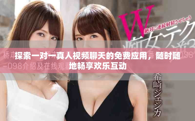 探索一对一真人视频聊天的免费应用，随时随地畅享欢乐互动