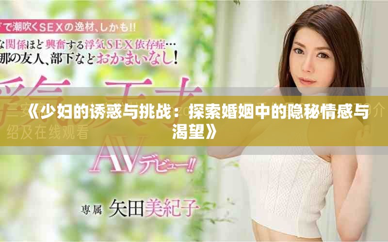 《少妇的诱惑与挑战：探索婚姻中的隐秘情感与渴望》