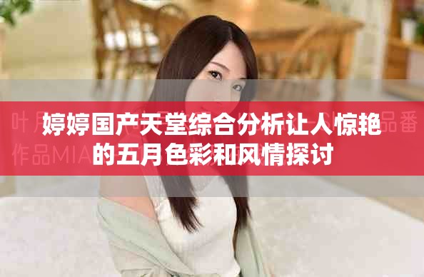 婷婷国产天堂综合分析让人惊艳的五月色彩和风情探讨