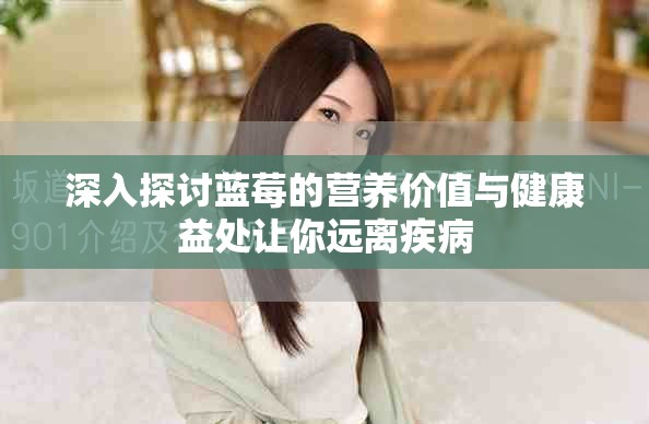 深入探讨蓝莓的营养价值与健康益处让你远离疾病