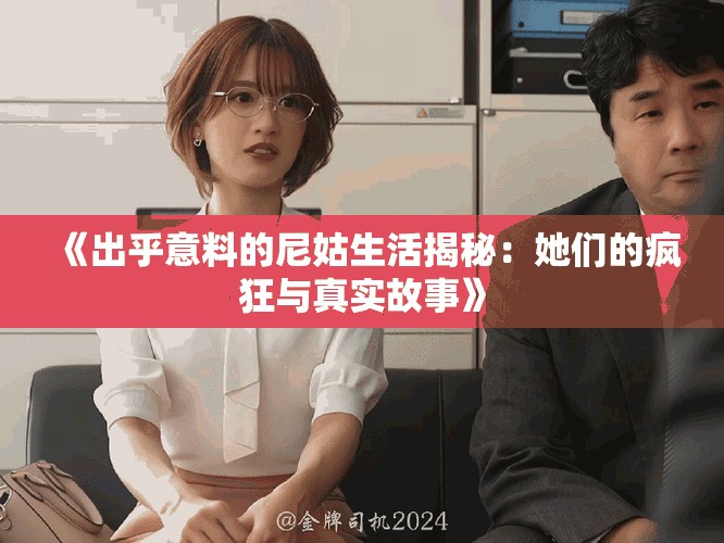 《出乎意料的尼姑生活揭秘：她们的疯狂与真实故事》