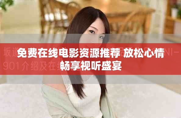 免费在线电影资源推荐 放松心情畅享视听盛宴