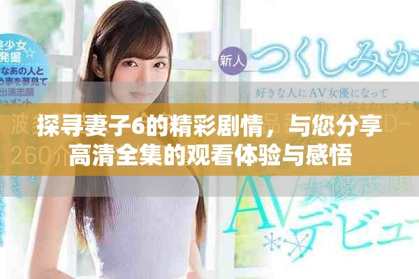 探寻妻子6的精彩剧情，与您分享高清全集的观看体验与感悟