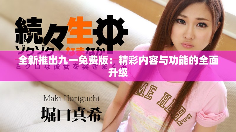 全新推出九一免费版：精彩内容与功能的全面升级