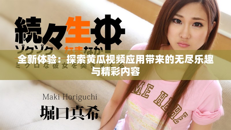 全新体验：探索黄瓜视频应用带来的无尽乐趣与精彩内容