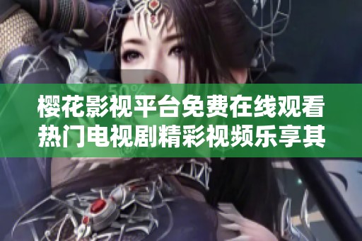 樱花影视平台免费在线观看热门电视剧精彩视频乐享其中