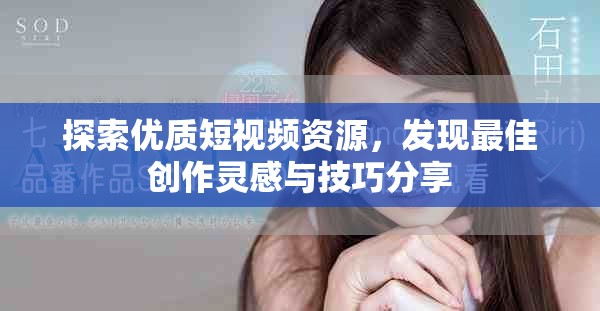 探索优质短视频资源，发现最佳创作灵感与技巧分享