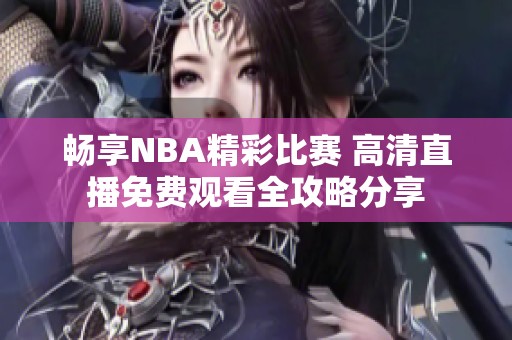 畅享NBA精彩比赛 高清直播免费观看全攻略分享