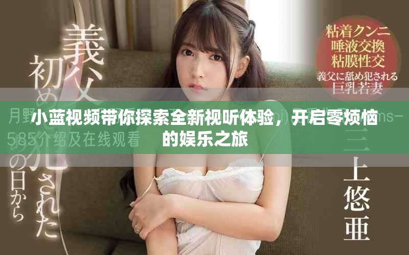 小蓝视频带你探索全新视听体验，开启零烦恼的娱乐之旅