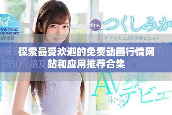探索最受欢迎的免费动画行情网站和应用推荐合集