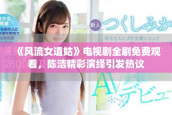 《风流女道姑》电视剧全剧免费观看，陈洁精彩演绎引发热议