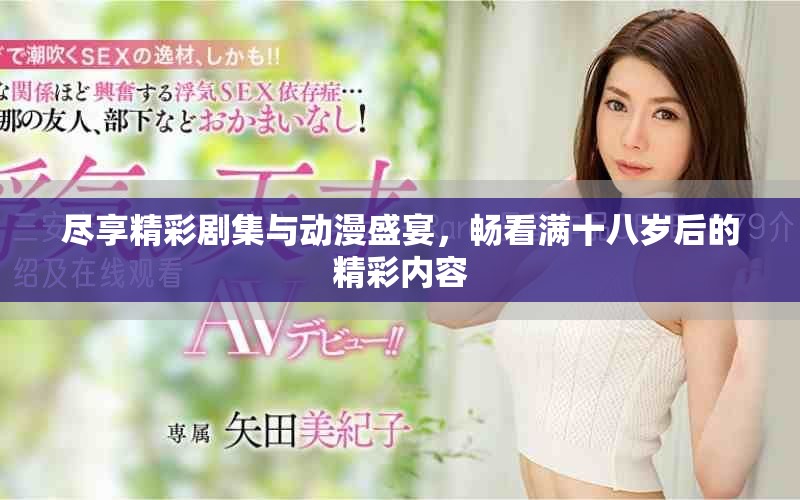 尽享精彩剧集与动漫盛宴，畅看满十八岁后的精彩内容