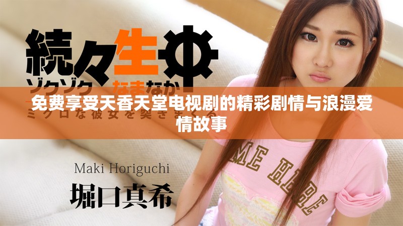 免费享受天香天堂电视剧的精彩剧情与浪漫爱情故事