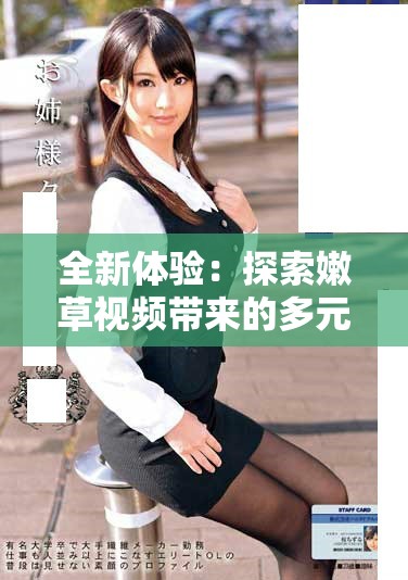 全新体验：探索嫩草视频带来的多元视听盛宴与精彩内容