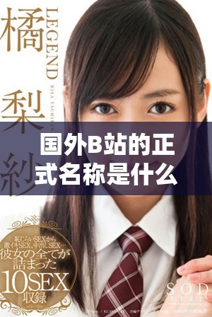 国外B站的正式名称是什么以及其主要特点解析