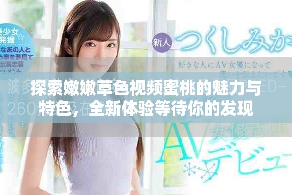 探索嫩嫩草色视频蜜桃的魅力与特色，全新体验等待你的发现