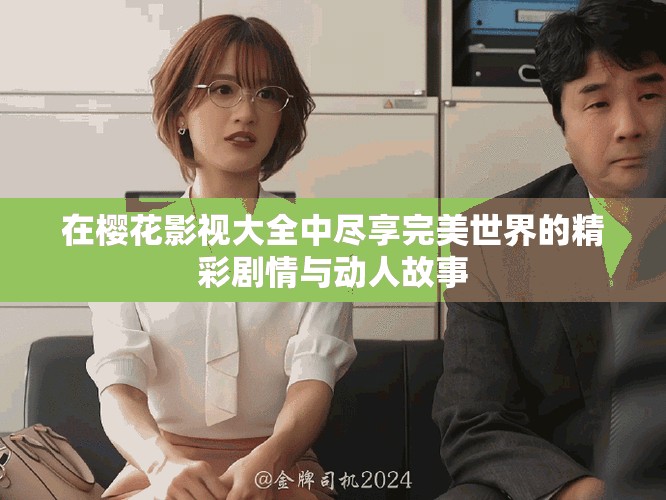 在樱花影视大全中尽享完美世界的精彩剧情与动人故事