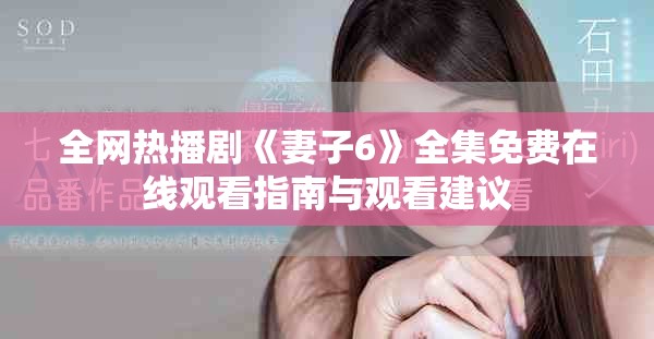 全网热播剧《妻子6》全集免费在线观看指南与观看建议
