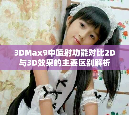 3DMax9中喷射功能对比2D与3D效果的主要区别解析