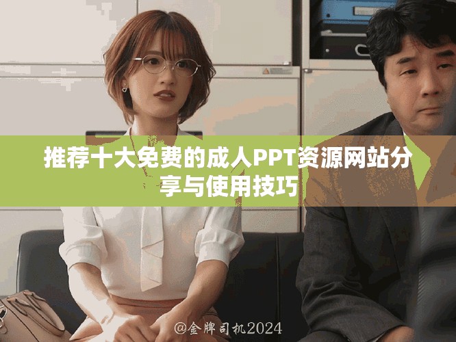推荐十大免费的成人PPT资源网站分享与使用技巧