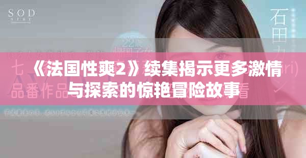《法国性爽2》续集揭示更多激情与探索的惊艳冒险故事