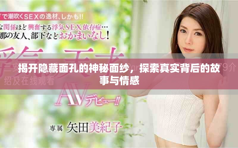 揭开隐藏面孔的神秘面纱，探索真实背后的故事与情感