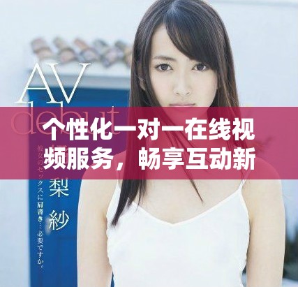 个性化一对一在线视频服务，畅享互动新体验