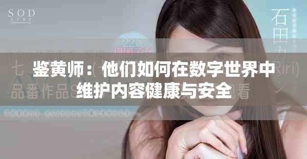 鉴黄师：他们如何在数字世界中维护内容健康与安全