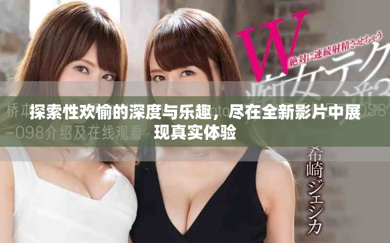 探索性欢愉的深度与乐趣，尽在全新影片中展现真实体验