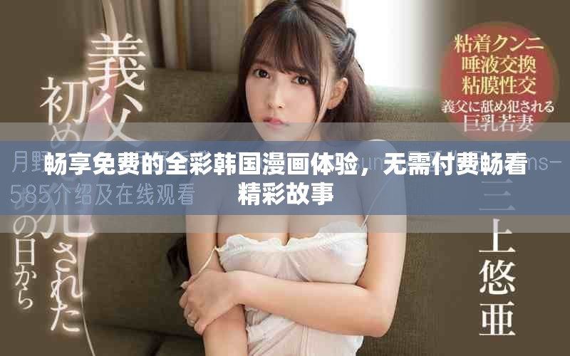 畅享免费的全彩韩国漫画体验，无需付费畅看精彩故事