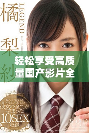 轻松享受高质量国产影片全免费在线免费观看的绝佳体验