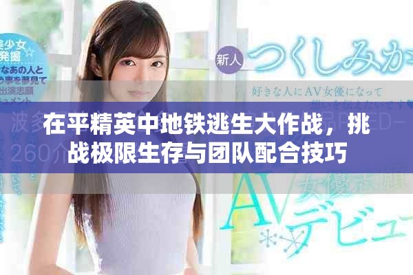 在平精英中地铁逃生大作战，挑战极限生存与团队配合技巧