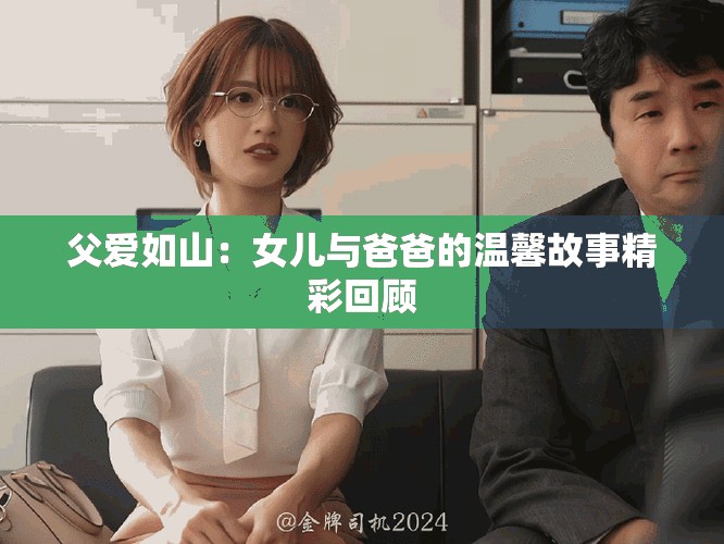 父爱如山：女儿与爸爸的温馨故事精彩回顾