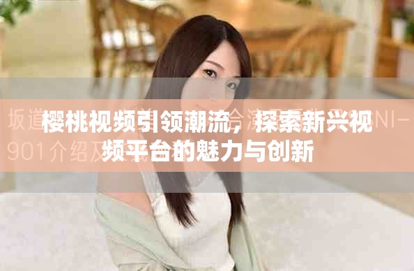 樱桃视频引领潮流，探索新兴视频平台的魅力与创新
