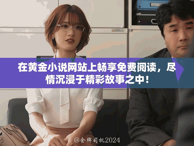 在黄金小说网站上畅享免费阅读，尽情沉浸于精彩故事之中！
