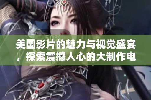 美国影片的魅力与视觉盛宴，探索震撼人心的大制作电影之旅